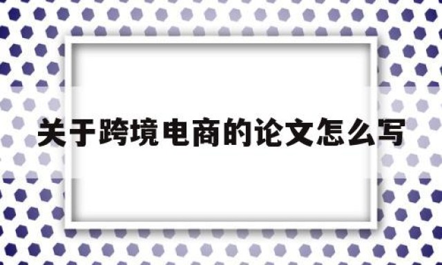 关于跨境电商的论文怎么写