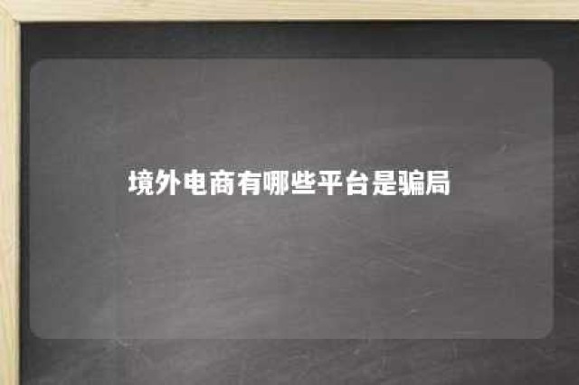 境外电商有哪些平台是骗局 境外电商最近怎么样