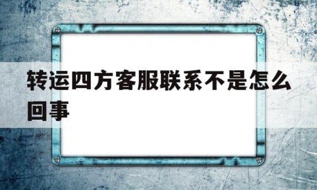 转运四方客服联系不是怎么回事的简单介绍